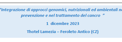 1 DICEMBRE 2023 FEROLETO ANTICO – INTEGRAZIONE DI APPROCCI GENOMICI, NUTRIZIONALI ED AMBIENTALI NELLA PREVENZIONE E NEL TRATTAMENTO DEL CANCRO